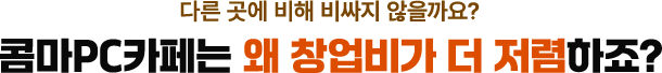 콤마PC카페는 왜 창업비가 더 저렴하죠?